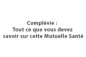 Complévie : Tout ce que vous devez savoir sur cette Mutuelle Santé